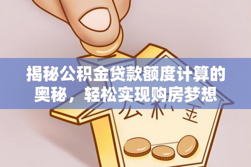治多揭秘公积金贷款额度计算的奥秘，轻松实现购房梦想