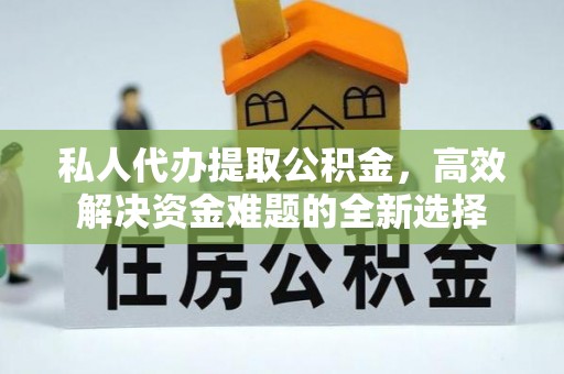 治多私人代办提取公积金，高效解决资金难题的全新选择
