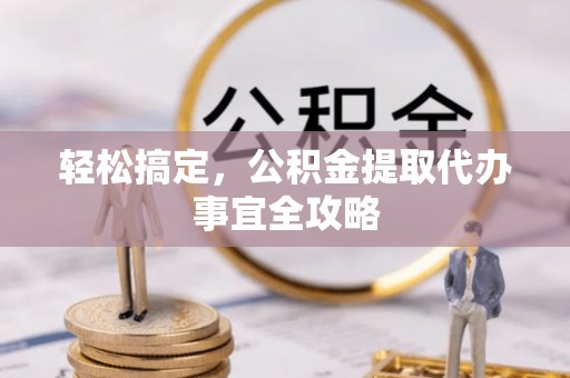 治多轻松搞定，公积金提取代办事宜全攻略