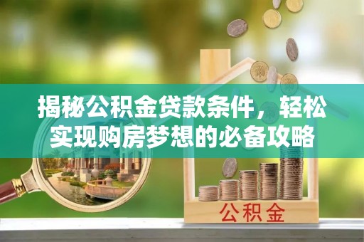治多揭秘公积金贷款条件，轻松实现购房梦想的必备攻略