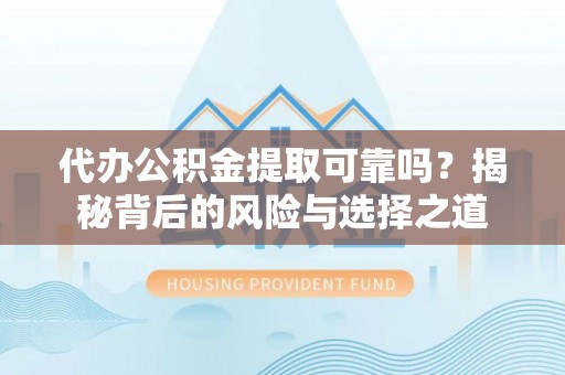 治多代办公积金提取可靠吗？揭秘背后的风险与选择之道