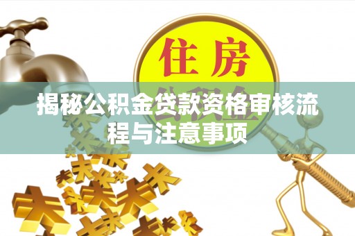 治多揭秘公积金贷款资格审核流程与注意事项