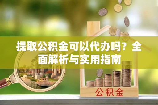 治多提取公积金可以代办吗？全面解析与实用指南