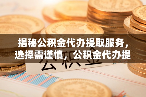 治多揭秘公积金代办提取服务，选择需谨慎，公积金代办提取靠谱吗？