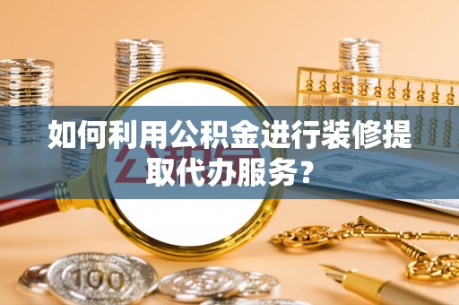 治多如何利用公积金进行装修提取代办服务？