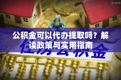 治多公积金可以代办提取吗？解读政策与实用指南
