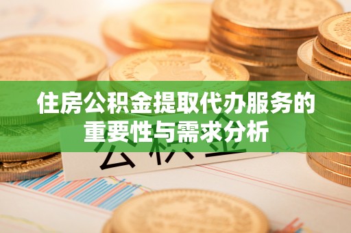 治多住房公积金提取代办服务的重要性与需求分析