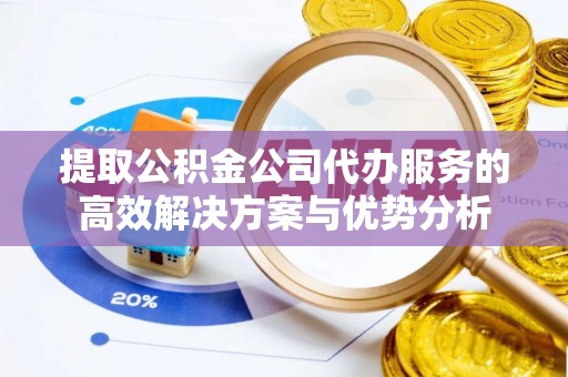 治多提取公积金公司代办服务的高效解决方案与优势分析