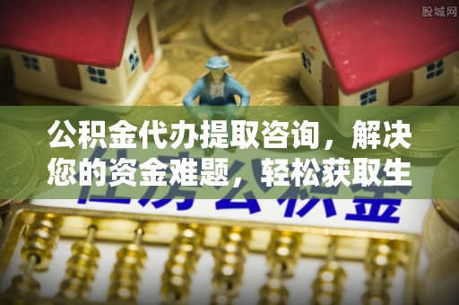 治多公积金代办提取咨询，解决您的资金难题，轻松获取生活助力