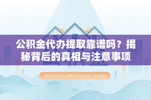 治多公积金代办提取靠谱吗？揭秘背后的真相与注意事项