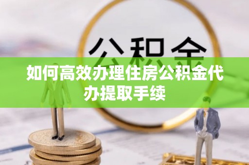 治多如何高效办理住房公积金代办提取手续