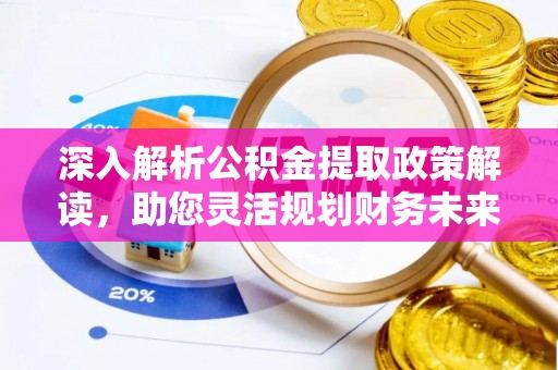 治多深入解析公积金提取政策解读，助您灵活规划财务未来