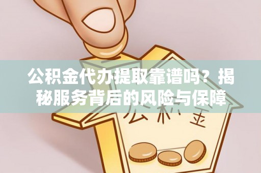 治多公积金代办提取靠谱吗？揭秘服务背后的风险与保障