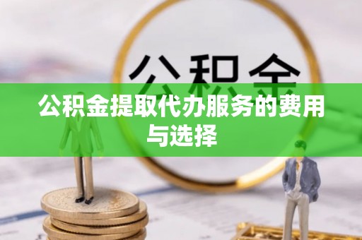 治多公积金提取代办服务的费用与选择