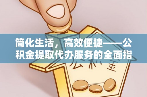 治多简化生活，高效便捷——公积金提取代办服务的全面指南
