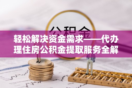 治多轻松解决资金需求——代办理住房公积金提取服务全解析
