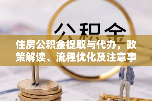 治多住房公积金提取与代办，政策解读、流程优化及注意事项
