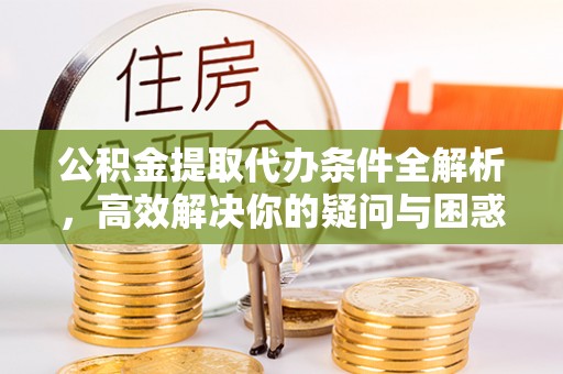 治多公积金提取代办条件全解析，高效解决你的疑问与困惑
