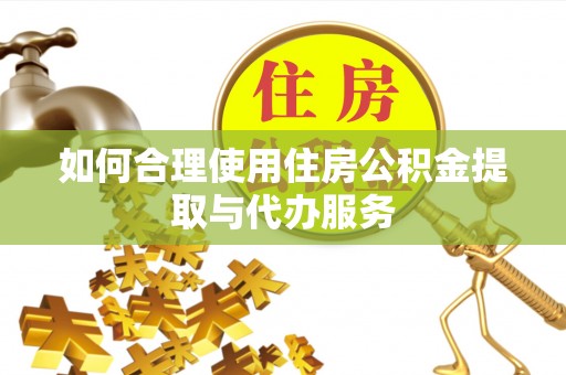治多如何合理使用住房公积金提取与代办服务