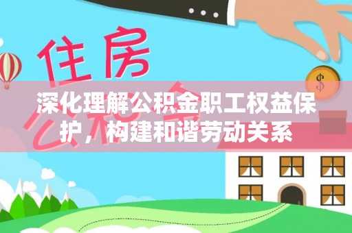 治多深化理解公积金职工权益保护，构建和谐劳动关系