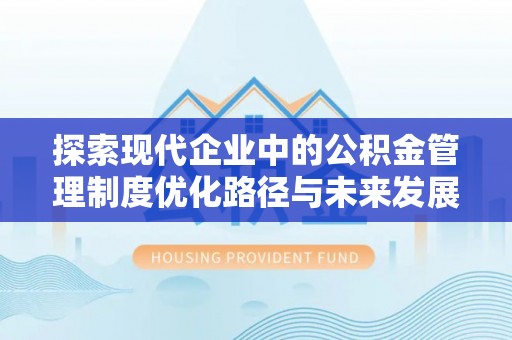 治多探索现代企业中的公积金管理制度优化路径与未来发展