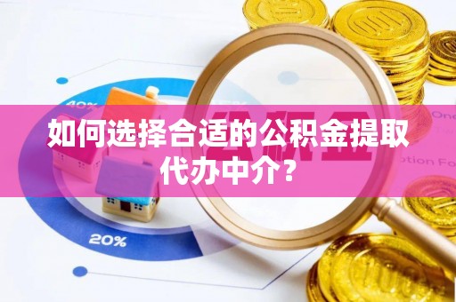 治多如何选择合适的公积金提取代办中介？