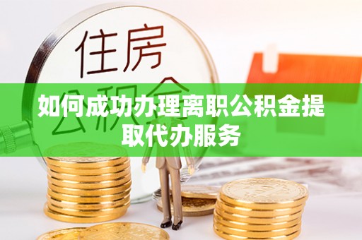 治多如何成功办理离职公积金提取代办服务