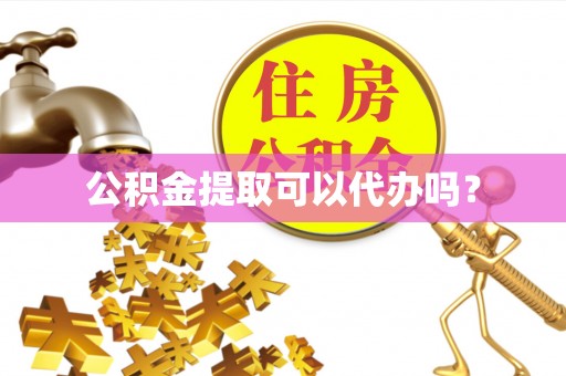 治多公积金提取可以代办吗？