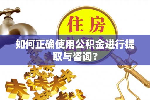 治多如何正确使用公积金进行提取与咨询？