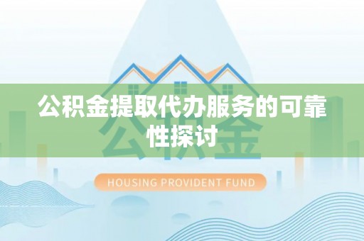 治多公积金提取代办服务的可靠性探讨