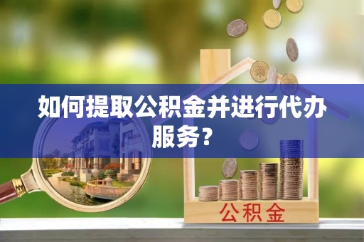 治多如何提取公积金并进行代办服务？