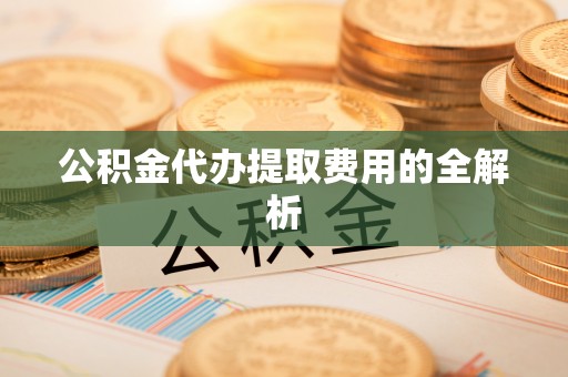 治多公积金代办提取费用的全解析