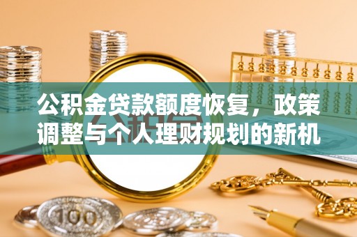 治多公积金贷款额度恢复，政策调整与个人理财规划的新机遇