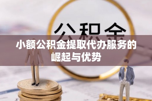 治多小额公积金提取代办服务的崛起与优势