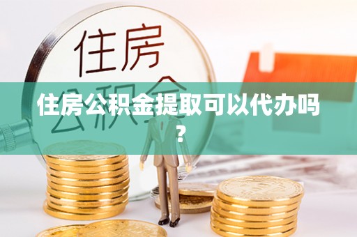 治多住房公积金提取可以代办吗？