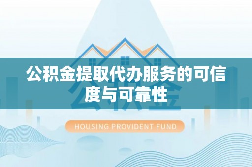 治多公积金提取代办服务的可信度与可靠性
