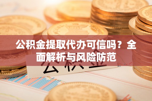 治多公积金提取代办可信吗？全面解析与风险防范