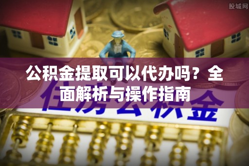 治多公积金提取可以代办吗？全面解析与操作指南