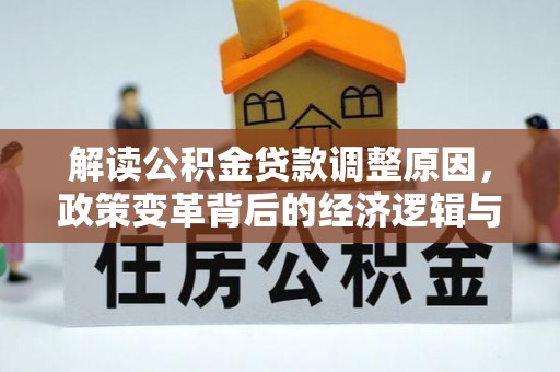 治多解读公积金贷款调整原因，政策变革背后的经济逻辑与民生影响