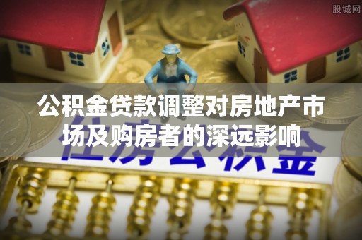治多公积金贷款调整对房地产市场及购房者的深远影响