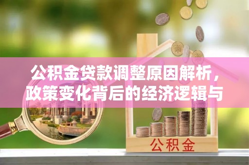 治多公积金贷款调整原因解析，政策变化背后的经济逻辑与民生考量