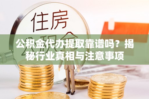 治多公积金代办提取靠谱吗？揭秘行业真相与注意事项
