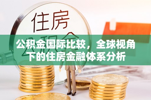 治多公积金国际比较，全球视角下的住房金融体系分析